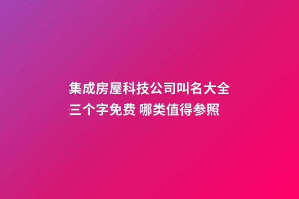 集成房屋科技公司叫名大全三个字免费 哪类值得参照